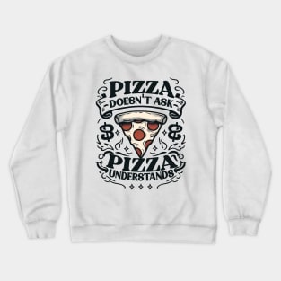 PIZZA DOESN’T ASK PIZZA UNDERSTANDS Funny Crewneck Sweatshirt